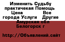 Изменить Судьбу, практичекая Помощь › Цена ­ 15 000 - Все города Услуги » Другие   . Амурская обл.,Белогорск г.